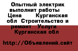 Опытный электрик выполнит работы. › Цена ­ 1 - Курганская обл. Строительство и ремонт » Услуги   . Курганская обл.